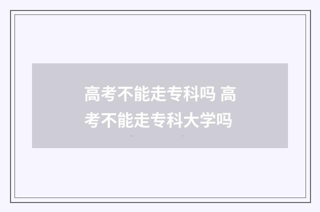 高考不能走专科吗 高考不能走专科大学吗