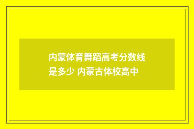 内蒙体育舞蹈高考分数线是多少 内蒙古体校高中