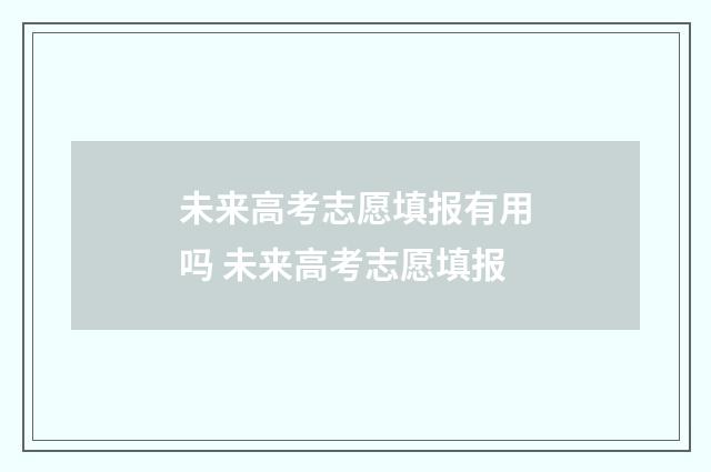 未来高考志愿填报有用吗 未来高考志愿填报