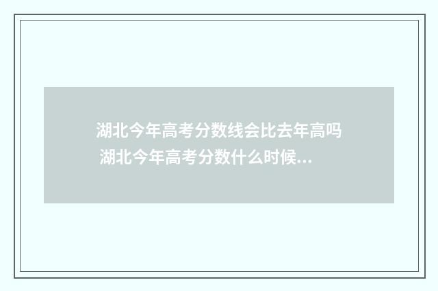 湖北今年高考分数线会比去年高吗 湖北今年高考分数什么时候公布