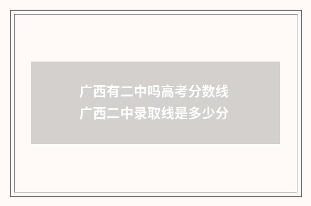 广西有二中吗高考分数线 广西二中录取线是多少分