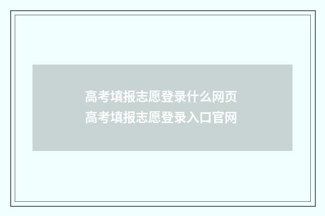 高考填报志愿登录什么网页 高考填报志愿登录入口官网