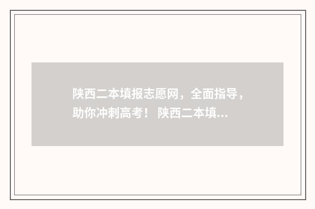 陕西二本填报志愿网，全面指导，助你冲刺高考！ 陕西二本填报志愿表格