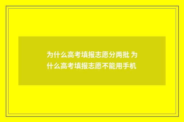 为什么高考填报志愿分两批 为什么高考填报志愿不能用手机
