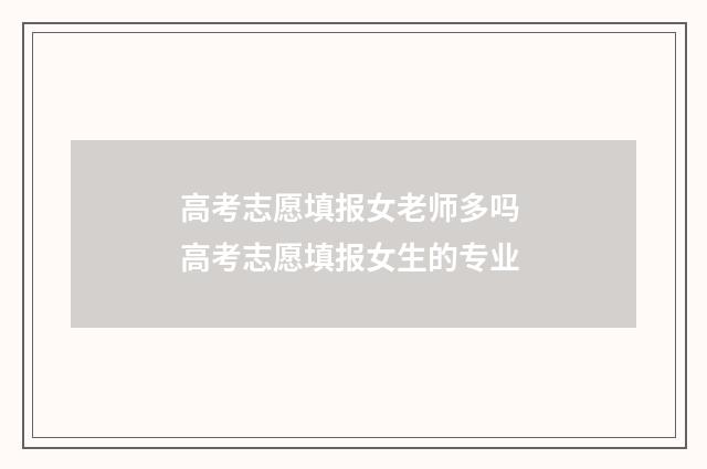 高考志愿填报女老师多吗 高考志愿填报女生的专业