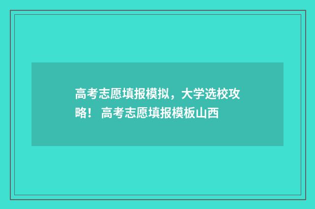高考志愿填报模拟，大学选校攻略！ 高考志愿填报模板山西