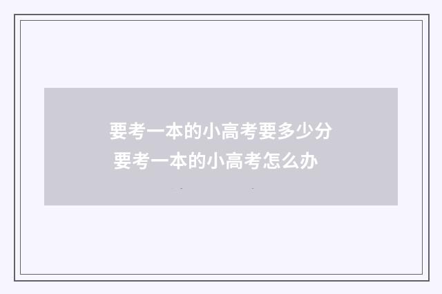 要考一本的小高考要多少分 要考一本的小高考怎么办