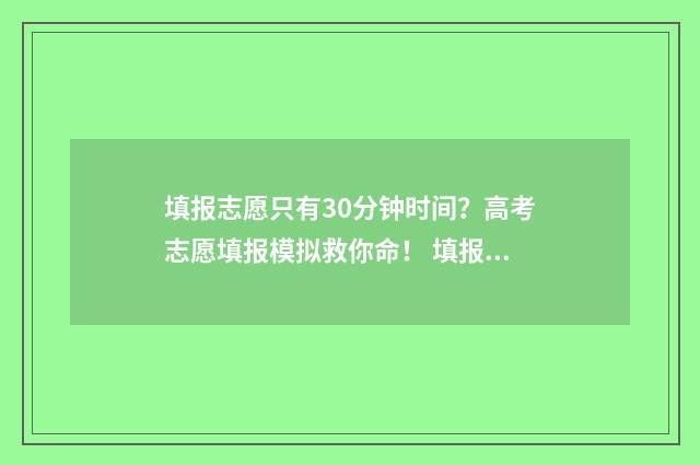 填报志愿只有30分钟时间？高考志愿填报模拟救你命！ 填报志愿只有一个专业怎么办
