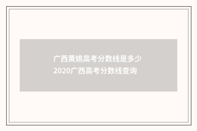 广西黄姚高考分数线是多少 2020广西高考分数线查询