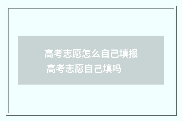 高考志愿怎么自己填报 高考志愿自己填吗