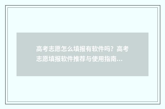 高考志愿怎么填报有软件吗？高考志愿填报软件推荐与使用指南 高考志愿填报指导
