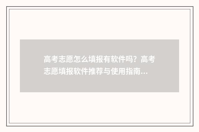高考志愿怎么填报有软件吗？高考志愿填报软件推荐与使用指南 高考志愿填报指导