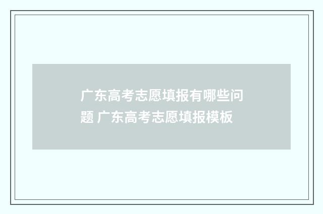 广东高考志愿填报有哪些问题 广东高考志愿填报模板