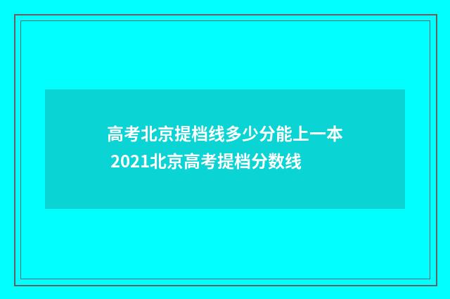 高考北京提档线多少分能上一本 2021北京高考提档分数线