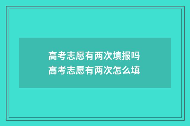 高考志愿有两次填报吗 高考志愿有两次怎么填