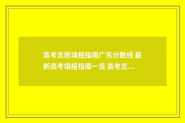 高考志愿填报指南广东分数线 最新高考填报指南一览 高考志愿