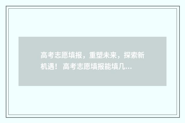 高考志愿填报，重塑未来，探索新机遇！ 高考志愿填报能填几个