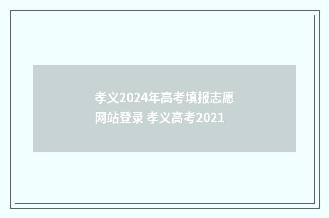 孝义2024年高考填报志愿网站登录 孝义高考2021