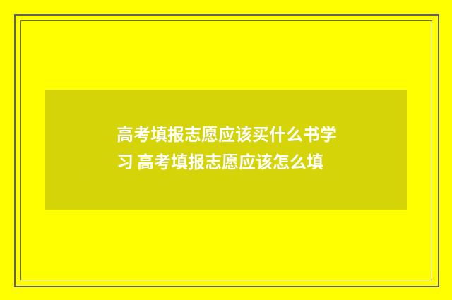 高考填报志愿应该买什么书学习 高考填报志愿应该怎么填