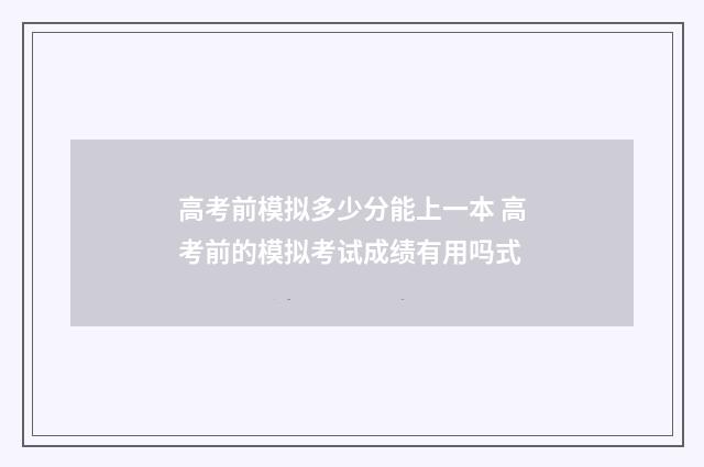 高考前模拟多少分能上一本 高考前的模拟考试成绩有用吗式