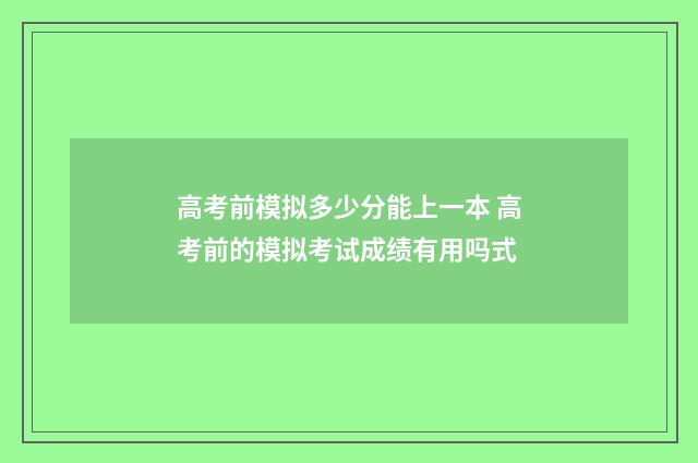 高考前模拟多少分能上一本 高考前的模拟考试成绩有用吗式