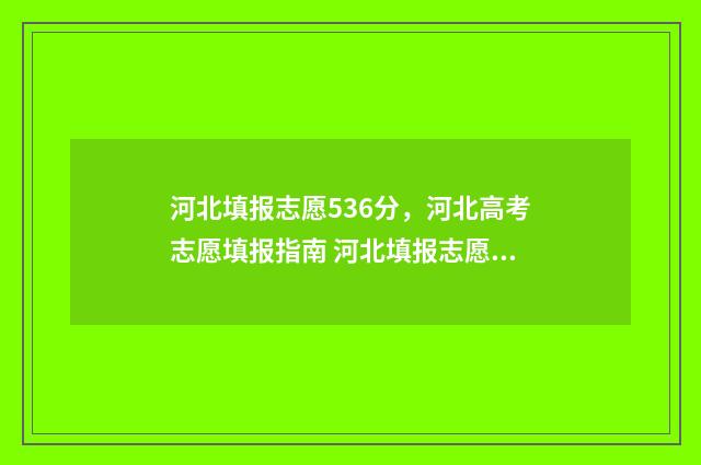 河北填报志愿536分，河北高考志愿填报指南 河北填报志愿网站