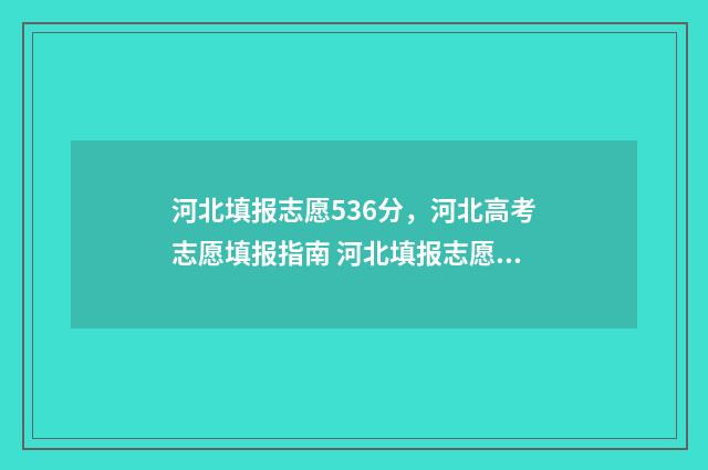 河北填报志愿536分，河北高考志愿填报指南 河北填报志愿网站