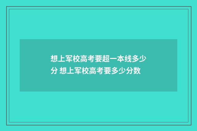 想上军校高考要超一本线多少分 想上军校高考要多少分数