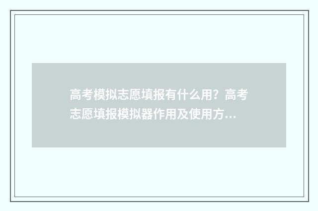 高考模拟志愿填报有什么用？高考志愿填报模拟器作用及使用方法 高考模拟志愿填报是什么意思