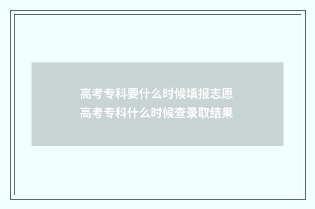 高考专科要什么时候填报志愿 高考专科什么时候查录取结果