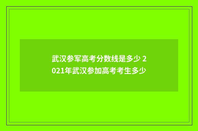 武汉参军高考分数线是多少 2021年武汉参加高考考生多少