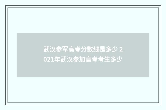 武汉参军高考分数线是多少 2021年武汉参加高考考生多少