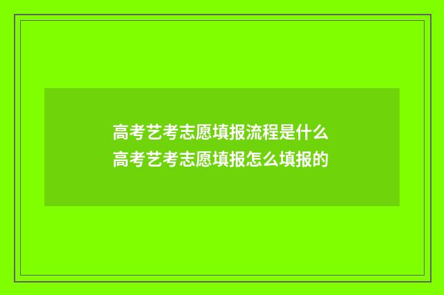 高考艺考志愿填报流程是什么 高考艺考志愿填报怎么填报的