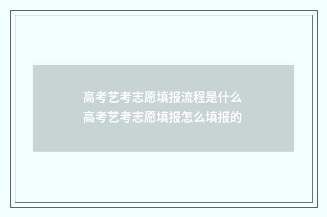 高考艺考志愿填报流程是什么 高考艺考志愿填报怎么填报的
