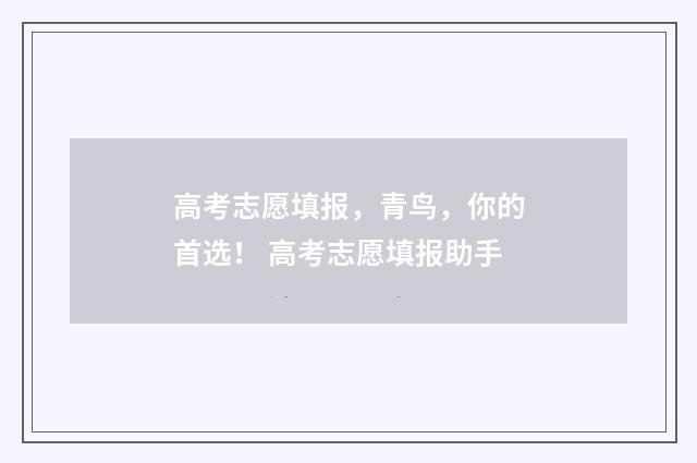 高考志愿填报，青鸟，你的首选！ 高考志愿填报助手
