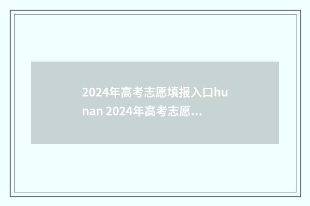 2024年高考志愿填报入口hunan 2024年高考志愿填报指南书