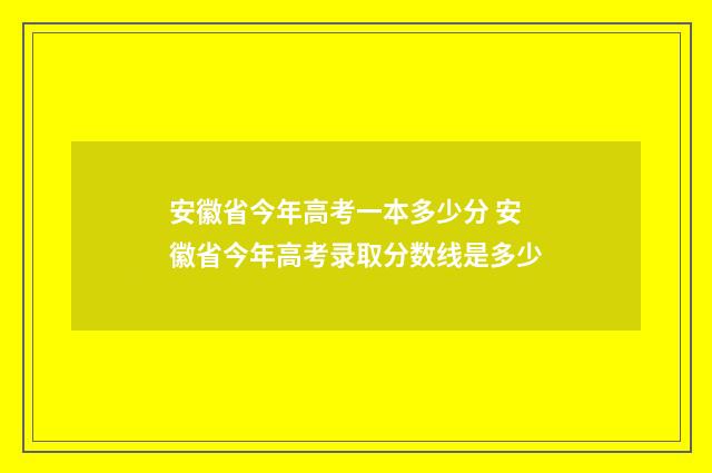 安徽省今年高考一本多少分 安徽省今年高考录取分数线是多少
