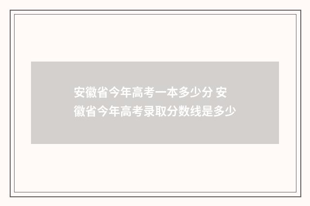 安徽省今年高考一本多少分 安徽省今年高考录取分数线是多少