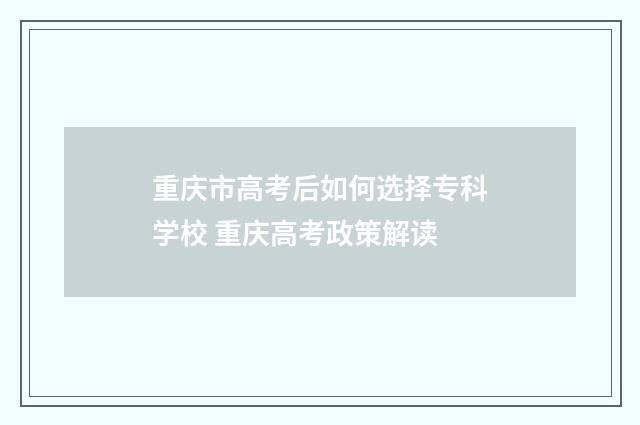 重庆市高考后如何选择专科学校 重庆高考政策解读