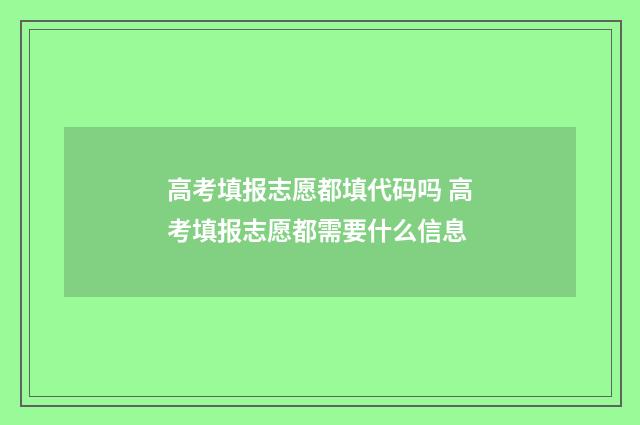 高考填报志愿都填代码吗 高考填报志愿都需要什么信息