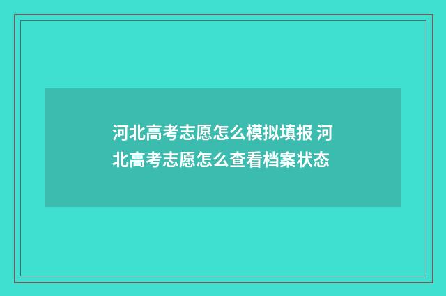 河北高考志愿怎么模拟填报 河北高考志愿怎么查看档案状态