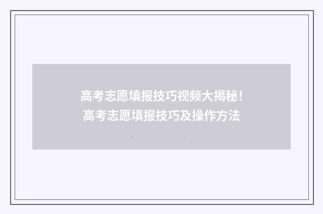 高考志愿填报技巧视频大揭秘！ 高考志愿填报技巧及操作方法
