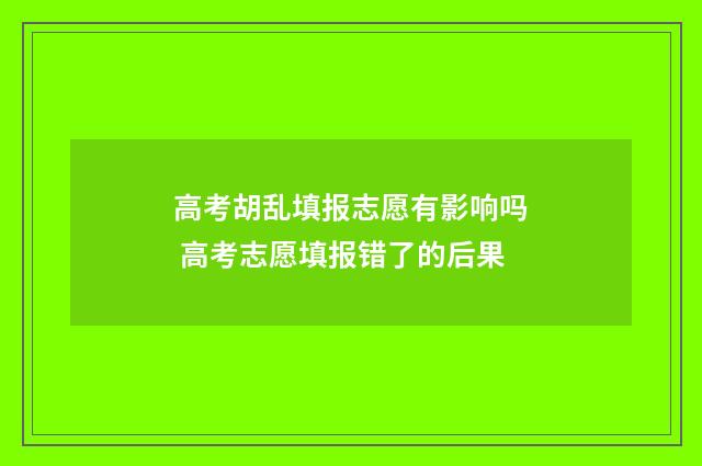 高考胡乱填报志愿有影响吗 高考志愿填报错了的后果