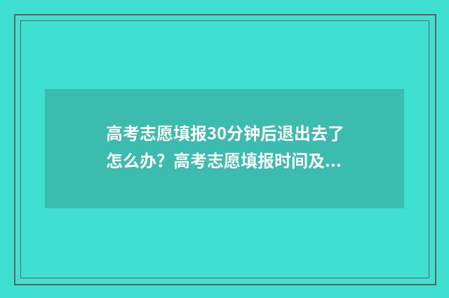 高考志愿填报30分钟后退出去了怎么办？高考志愿填报时间及注意事项 高考志愿填报3+2专本贯通培养好不好?