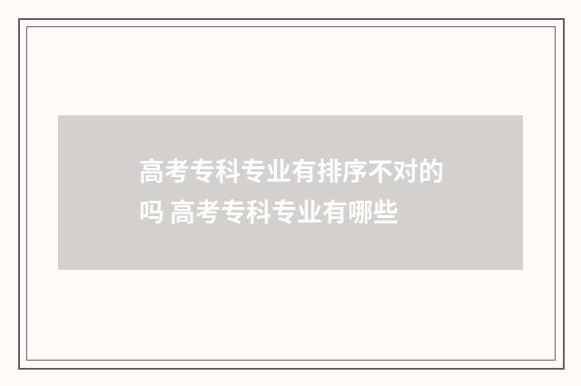 高考专科专业有排序不对的吗 高考专科专业有哪些