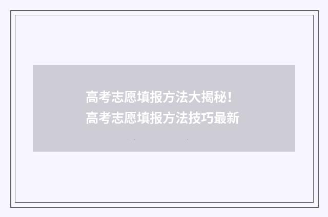 高考志愿填报方法大揭秘！ 高考志愿填报方法技巧最新
