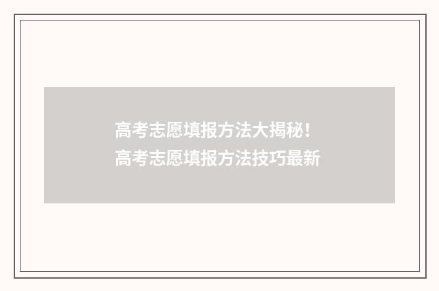 高考志愿填报方法大揭秘！ 高考志愿填报方法技巧最新