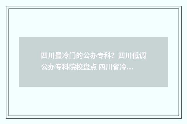 四川最冷门的公办专科？四川低调公办专科院校盘点 四川省冷门景点排行榜
