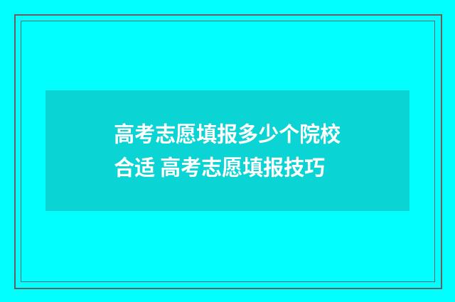 高考志愿填报多少个院校合适 高考志愿填报技巧