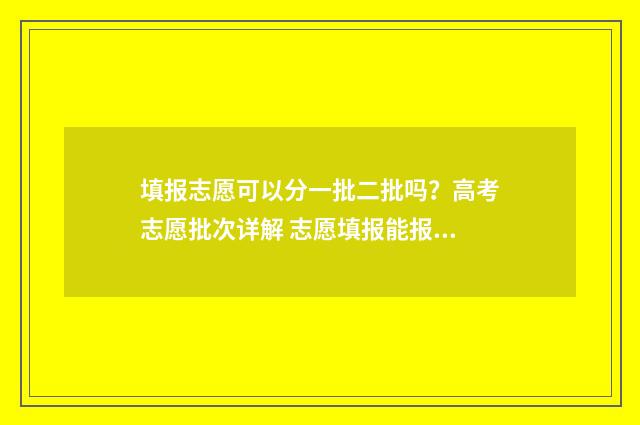 填报志愿可以分一批二批吗？高考志愿批次详解 志愿填报能报几个专业